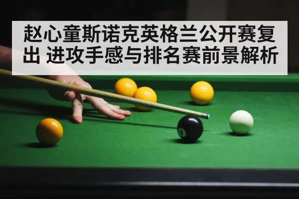 赵心童斯诺克英格兰公开赛复出 进攻手感与排名赛前景解析