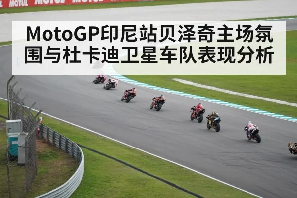 MotoGP印尼站贝泽奇主场氛围与杜卡迪卫星车队表现分析（kaiyun）