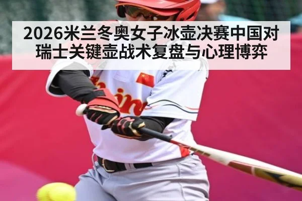 2026米兰冬奥女子冰壶决赛中国对瑞士关键壶战术复盘与心理博弈