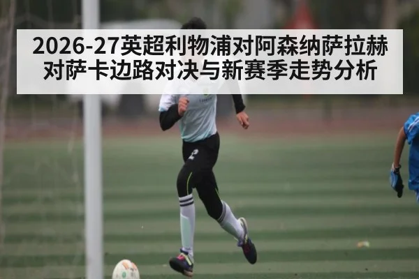 2026-27英超利物浦对阿森纳萨拉赫对萨卡边路对决与新赛季走势分析