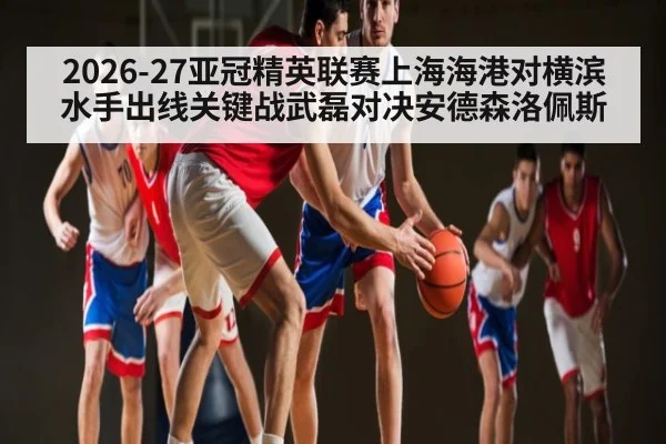 2026-27亚冠精英联赛上海海港对横滨水手出线关键战武磊对决安德森洛佩斯
