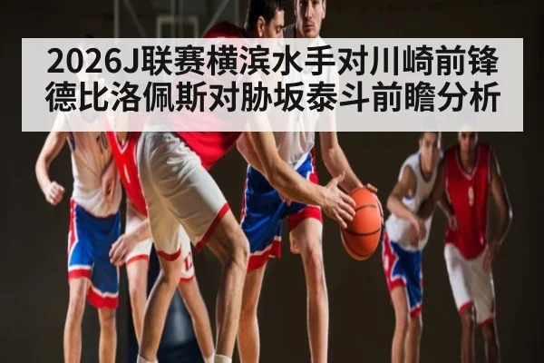 2026J联赛横滨水手对川崎前锋德比洛佩斯对胁坂泰斗前瞻分析