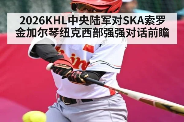 2026KHL中央陆军对SKA索罗金加尔琴纽克西部强强对话前瞻